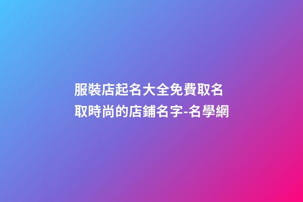 服裝店起名大全免費取名 取時尚的店鋪名字-名學網